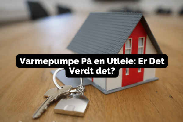 Varmepumpe På en Utleie: Er Det Verdt det?