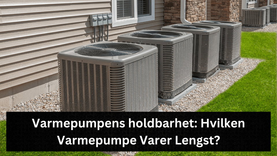 Varmepumpens holdbarhet: Hvilken Varmepumpe Varer Lengst?