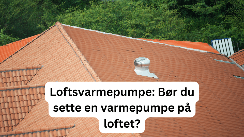 Loftsvarmepumpe: Bør du sette en varmepumpe på loftet?